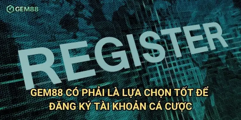 Gem88 có phải là lựa chọn tốt để đăng ký tài khoản cá cược?