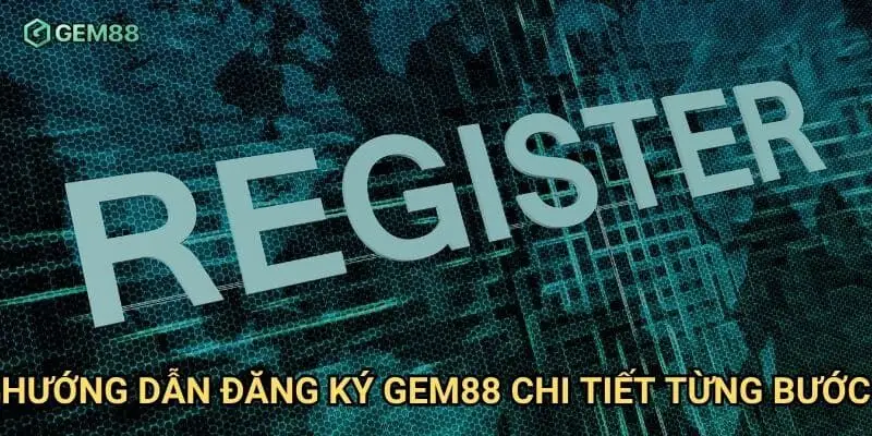 Hướng dẫn đăng ký Gem88 chi tiết từng bước